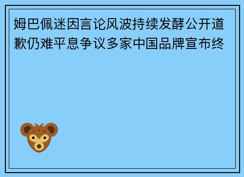 姆巴佩迷因言论风波持续发酵公开道歉仍难平息争议多家中国品牌宣布终止合作